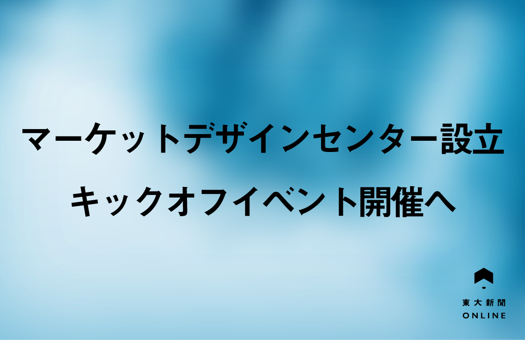 マーケットデザインセンター設立 キックオフイベント開催へ 東大新聞オンライン