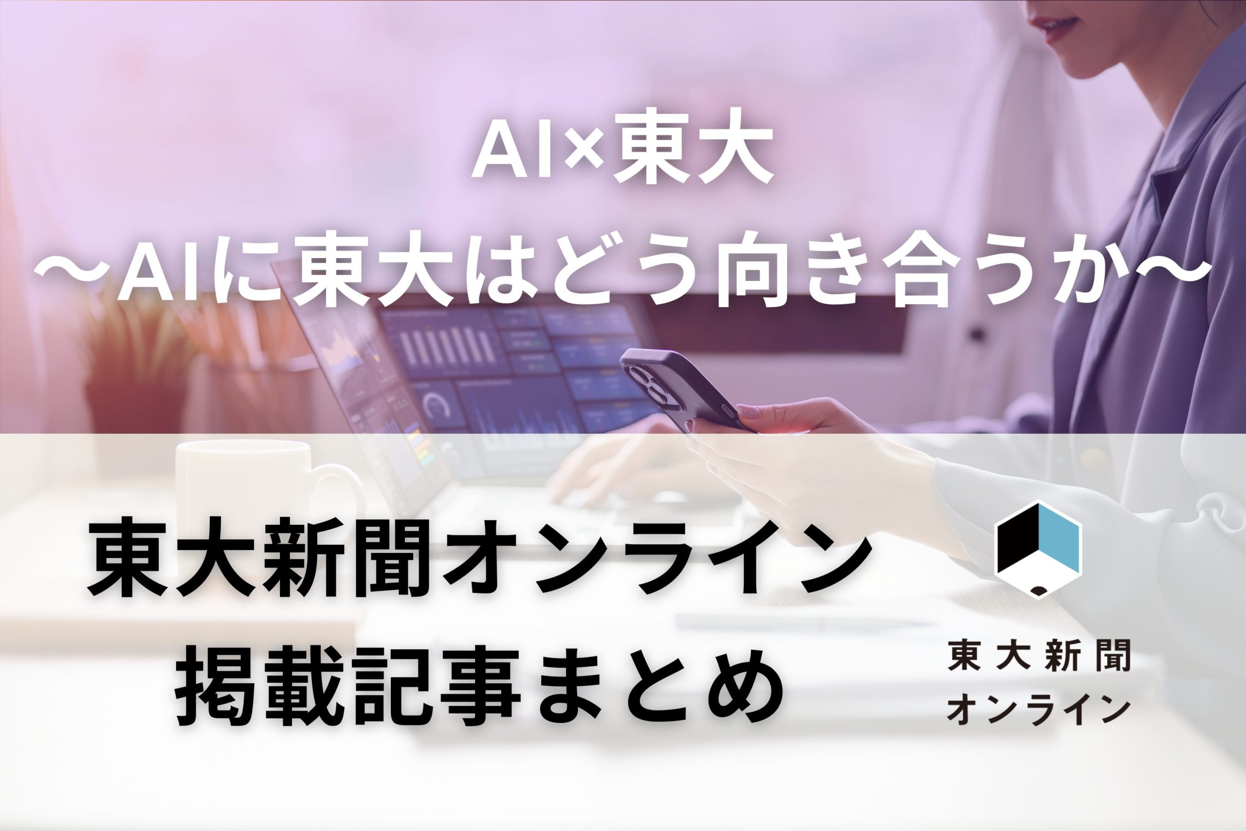 AI×東大 〜AIに東大はどう向き合うか〜 東大新聞オンライン掲載記事まとめ